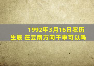 1992年3月16日农历生辰 在云南方向干事可以吗